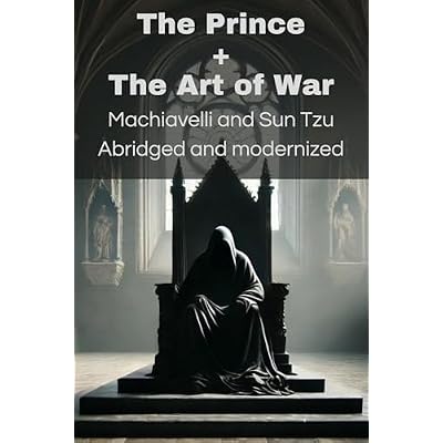 The Prince + The Art of War : Machiavelli and Sun Tzu Abridged and modernized: Two masters. Two philosophies. One goal: to take control.