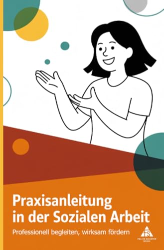 Praxisanleitung in der Sozialen Arbeit: Professionell begleiten, wirksam fördern