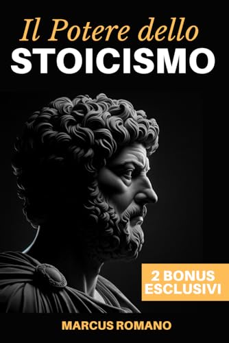 Il Potere dello Stoicismo: Vivere secondo Marco Aurelio - Un Viaggio nella Filosofia Antica per una Vita di Successo, Equilibrio Emotivo e Crescita Personale