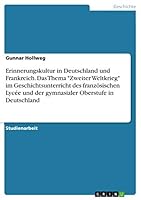 Erinnerungskultur in Deutschland und Frankreich. Das Thema Zweiter Weltkrieg im Geschichtsunterricht des französischen Lycée und der gymnasialer Oberstufe in Deutschland 3668502730 Book Cover