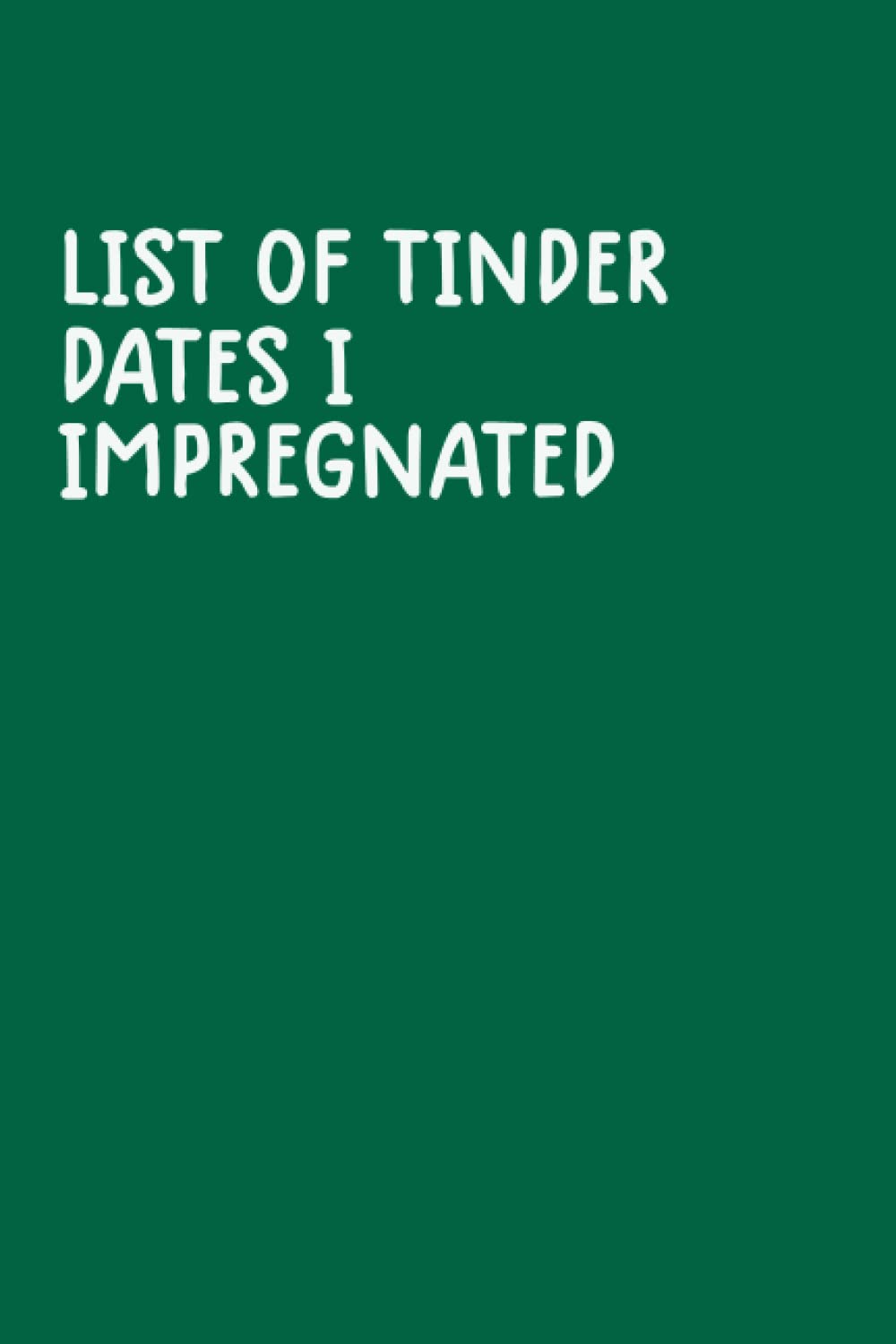 List of Tinder dates I impregnated: Notebook With Funny Title (Inappropriate Gag Gifts)