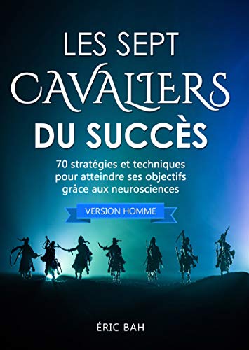 Télécharger Les Sept Cavaliers du Succès (version homme): 70 stratégies et techniques pour atteindre ses objec Gratuit
