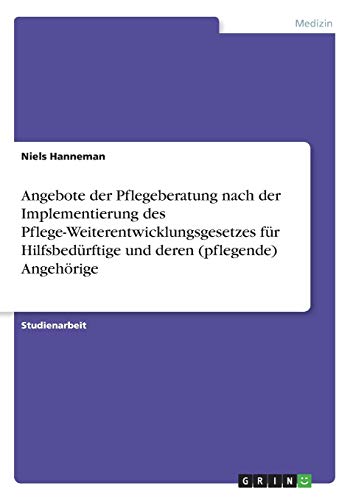 Preisvergleich Produktbild Angebote der Pflegeberatung nach der Implementierung des Pflege-Weiterentwicklungsgesetzes für Hilfsbedürftige und deren (pflegende) Angehörige