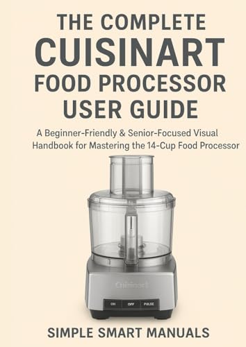 The Complete Cuisinart Food Processor User Guide: A Beginner-Friendly & Senior-Focused Visual Handbook for Mastering the 14-Cup Food Processor