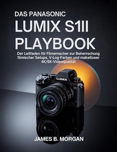 DAS PANASONIC LUMIX S1II PLAYBOOK: Der Leitfaden für Filmemacher zur Beherrschung filmischer Setups, V-Log-Farben und makelloser 4K/6K-Videoqualität