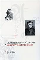 Learning at the Foot of the Cross: A Lutheran Vision for Education 1881848140 Book Cover