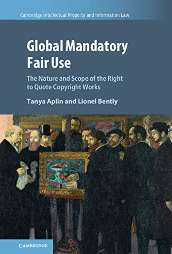 Global Mandatory Fair Use: The Nature and Scope of the Right to Quote Copyright Works (Cambridge Intellectual Property and Information Law Book 56)