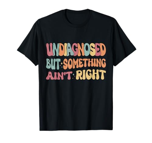 Undiagnosed But Something Ain't Right Funny Humor Saying T-Shirt