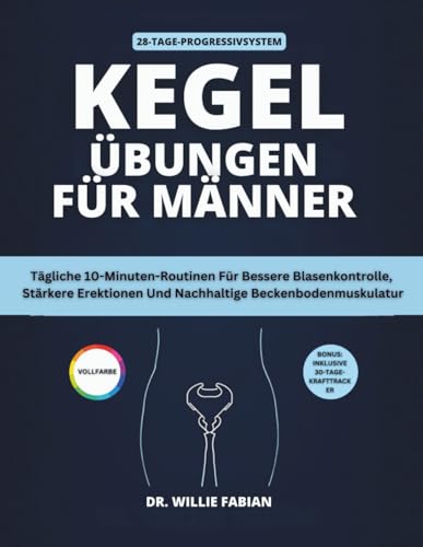 Kegel Übungen Für Männer (Vollfarbe): Tägliche 10-Minuten-Routinen Für Bessere Blasenkontrolle, Stärkere Erektionen Und Nachhaltige Beckenbodenmuskulatur