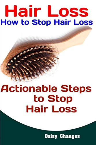 Hair Loss: How to Stop Hair Loss: Actionable Steps to Stop Hair Loss (Hair Loss Cure, Hair Care, Natural Hair Loss Cures)