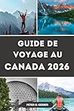 GUIDE DE VOYAGE AU CANADA 2026: Le Canada en 2026 : votre guide de voyage...