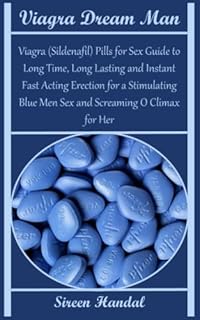 Viagra Dream Man: Viagra (Sildenafil) Pills for Sex Guide to Long Time, Long Lasting and Instant Fast Acting Erection for a Stimulating Blue Men Sex and Screaming O Climax for Her