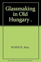 Glassmaking in Old Hungary B0006BWCTU Book Cover
