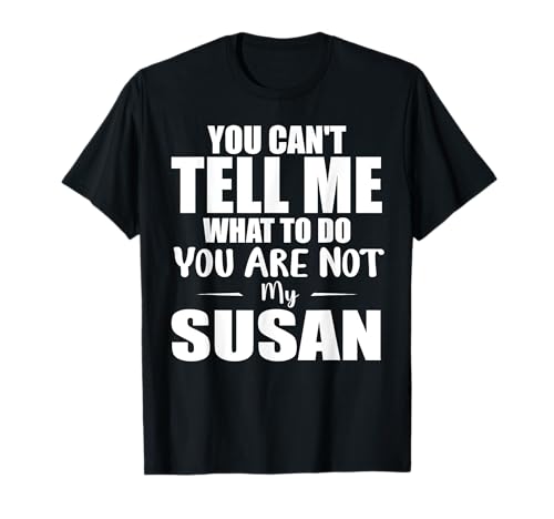 You Can't Tell Me What to Do You are Not My Susan T-Shirt