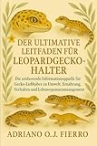 DER ULTIMATIVE LEITFADEN FÜR LEOPARDGECKO-HALTER: Die umfassende Informationsquelle für Gecko-Liebhaber zu Umwelt, Ernährung, Verhalten und Lebensspannenmanagement