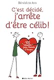 C’est décidé, j’arrête d’être célib !: 100 conseils pour trouver l’Amour