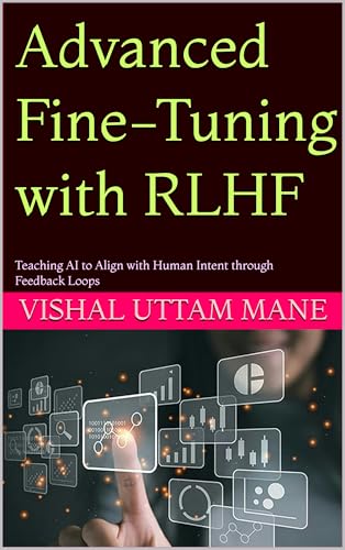 Advanced Fine-Tuning with RLHF: Teaching AI to Align with Human Intent through Feedback Loops (Mastering Custom AI Systems Book 3)