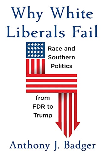 Why White Liberals Fail: Race and Southern Politics from FDR to Trump (The Nathan I. Huggins Lectures)