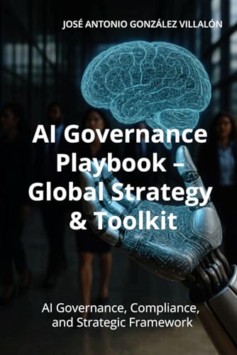 AI Governance Playbook – Global Strategy & Toolkit: A Practical Guide for CEOs, CIOs, CDOs, and Boards on Responsible AI, Compliance, and Risk Management