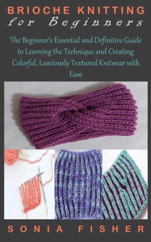 BRIOCHE KNITTING FOR BEGINNERS: The Beginner’s Essential and Definitive Guide to Learning the Technique and Creating Colorful, Lusciously Textured Knitwear with Ease