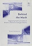  Behind the Mask: Regulating Health and Safety in Britain\'s Offshore Oil and Gas Industry