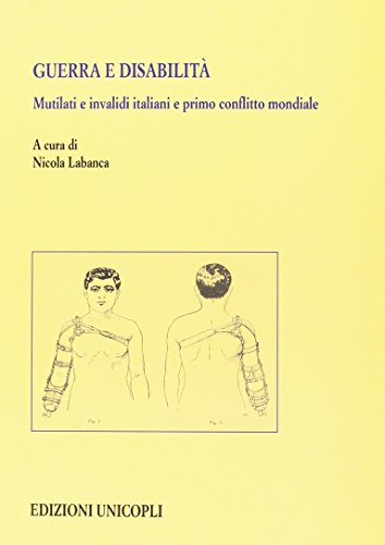 Guerra E Disabilità. Mutilati E Invalidi Italiani E Primo Conflitto Mondiale