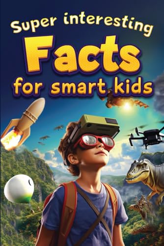 Super Interesting Facts For Smart Kids: 1000 Amazing Facts For Curious Minds About Science, History, Animals, And Other Awesome Things.