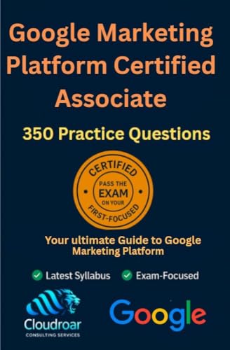 Google Marketing Platform Certified: Master Campaigns, Targeting, Budgeting & Analytics: Unlock the Power of Google Marketing Platform and Learn to Drive Successful Campaigns with Precision