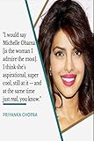Priyanka Chopra: I would say Michelle Obama (is the woman I admire the most). I think shes aspirational, super cool, still at it  and at the same time just real, you know.