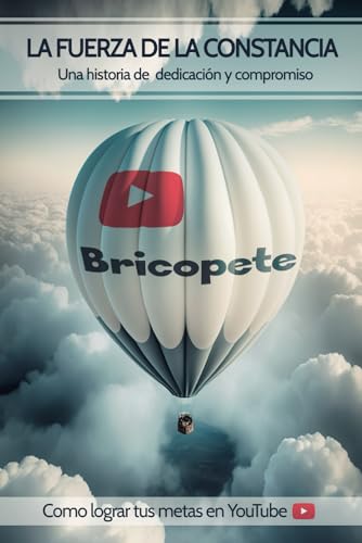LA FUERZA DE LA CONSTANCIA: Una historia de dedicación y compromiso. Como lograr tus metas en YouTube.(EL LIBRO DE AUTOAYUDA MÁS INFLUYENTE DEL 2023) (Publicaciones de Bricopete) LA FUERZA DE LA CONSTANCIA: Una historia de dedicación y compromiso. Como lograr tus metas en YouTube.(EL LIBRO DE AUTOAYUDA MÁS INFLUYENTE DEL 2023) (Publicaciones de Bricopete)