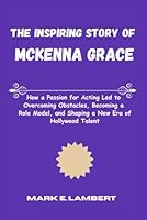 The Inspiring Story of McKenna Grace: How a Passion for Acting Led to Overcoming Obstacles, Becoming a Role Model, and Shaping a New Era of Hollywood Talent B0F6F2VFQ4 Book Cover