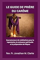 LE GUIDE DE PRIÈRE DU CARÊME: Quarante jours de méditations pour la repentance, la croissance spirituelle et la préparation de Pâques (French Edition) B0GSTB3F9K Book Cover
