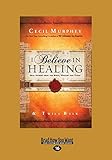 I Believe In Healing: Real Stories From The Bible, History And Today