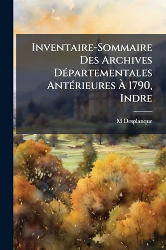 Inventaire-Sommaire Des Archives Départementales Antérieures À 1790, Indre: Archives Civiles (French Edition)