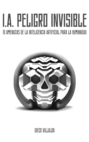 I.A. Peligro Invisible: 10 amenazas de la inteligencia artificial para la humanidad (Spanish Edition)