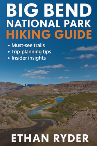 Big Bend National Park Hiking Guide: “The Ultimate Trail Companion to Big Bend—Top Hikes, Maps,...
