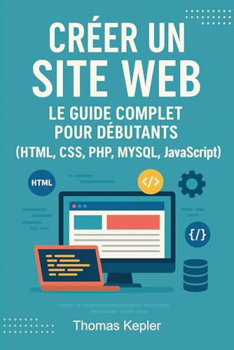 Créer un site web - Le guide complet pour débutants: HTML, CSS, P...