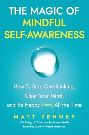 The Magic of Mindful Self-Awareness: How To Stop Overthinking, Clear Your Mind, and Be Happy (Almost) All the Time