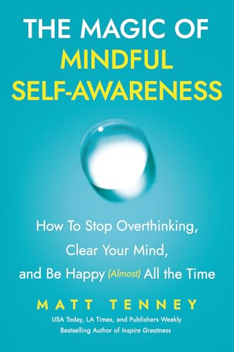 The Magic of Mindful Self-Awareness: How To Stop Overthinking, Clear Your Mind, and Be Happy (Almost) All the Time