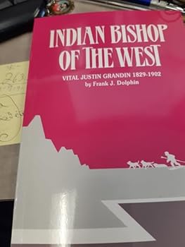 Indian bishop of the west: The story of Vital Justin Grandin, 1829-1902