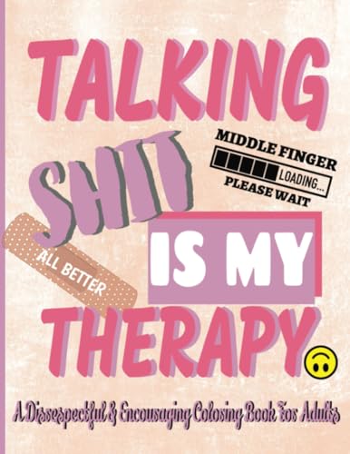 Talking Shit is My Therapy A Disrespectful & Encouraging Coloring Book For Adults: 50 Inappropriate and Encouraging Thoughts/ Quotes With Curse Words ... Bonus Crossword Puzzles For Stress Free Fun