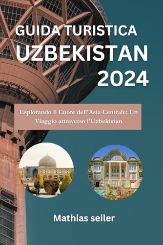 Guida turistica dell'Usbekistan 2024: Esplorando il Cuore dell'Asia Centrale: Un Viaggio attraverso l'Uzbekistan (Italian edition