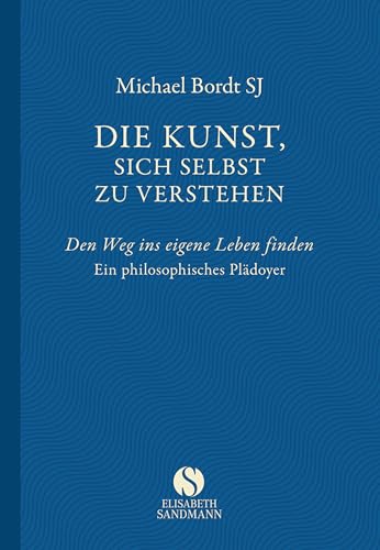 Die Kunst, sich selbst zu verstehen: Den Weg ins eigene Leben finden. Ein philosophisches Plädoyer