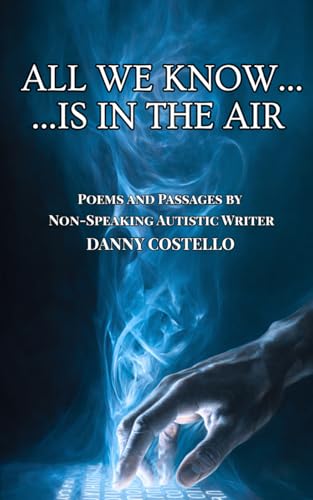 ALL WE KNOW…IS IN THE AIR: Poems and Passages by a Non-Verbal Autist Writer