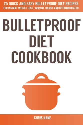 Bulletproof Diet Cookbook: 25 quick and easy bulletproof diet recipes for weight loss,vibrant energy and optimum health