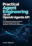 Practical Agent Engineering with the OpenAI Agents API: An Independent Beginner’s Roadmap to Tool-Using Agents, Multi-Step Workflows, and Production Deployment