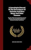 A Genealogical Record of the Descendants of Christian and Hans Meyer and Other Pioneers: Together with Historical and Biographical Sketches, Illustrated with Eighty-Seven Portraits and Other Illustrat 1298862663 Book Cover