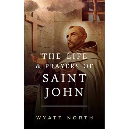 The Life and Prayers of Saint John of the Cross [Written by Wyatt North]