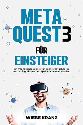 Meta Quest 3 für Einsteiger: Ein freundlicher Schritt-für-Schritt-Ratgeber für VR-Gaming, Fitness und Spaß mit deinem Headset