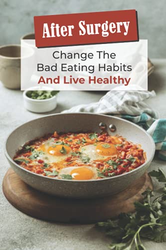 After Surgery: Change The Bad Eating Habits And Live Healthy: Healthy Meal Plan
